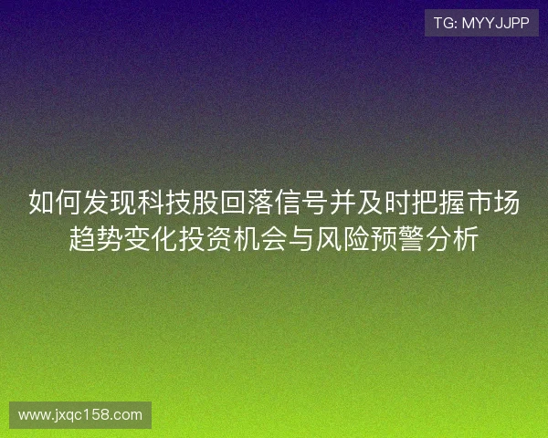 如何发现科技股回落信号并及时把握市场趋势变化投资机会与风险预警分析